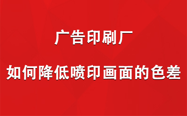 两当广告两当印刷厂如何降低喷印画面的色差